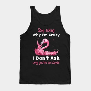 Pink Flamingo Stop Asking Why I'm Crazy I Don't Ask Why You're Stupid Tank Top